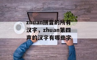 zhuan拼音的所有汉字，zhuan第四声的汉字有哪些字