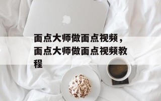面点大师做面点视频，面点大师做面点视频教程