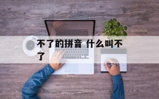 不了的拼音 什么叫不了