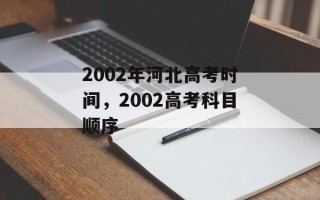 2002年河北高考时间，2002高考科目顺序