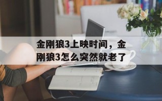 金刚狼3上映时间，金刚狼3怎么突然就老了