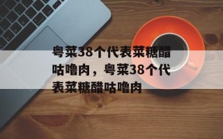 粤菜38个代表菜糖醋咕噜肉，粤菜38个代表菜糖醋咕噜肉