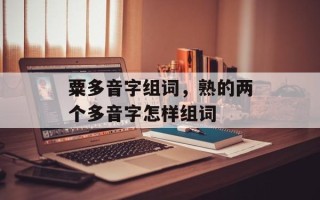 粟多音字组词，熟的两个多音字怎样组词