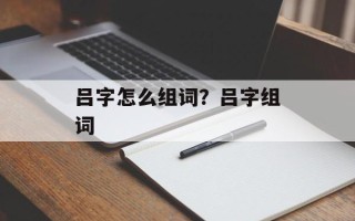 吕字怎么组词？吕字组词