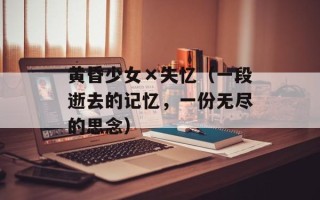 黄昏少女×失忆（一段逝去的记忆，一份无尽的思念）