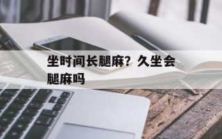 坐时间长腿麻？久坐会腿麻吗