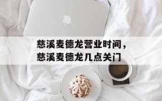 慈溪麦德龙营业时间，慈溪麦德龙几点关门