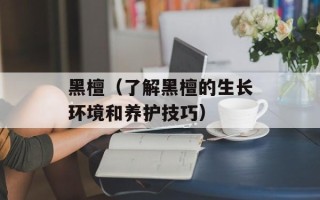 黑檀（了解黑檀的生长环境和养护技巧）