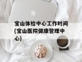 宝山体检中心工作时间(宝山医院健康管理中心)