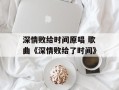 深情败给时间原唱 歌曲《深情败给了时间》