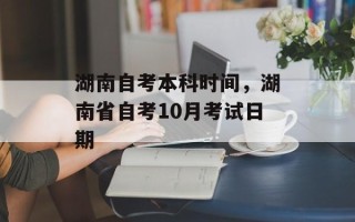 湖南自考本科时间，湖南省自考10月考试日期