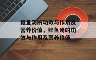 鲤鱼汤的功效与作用及营养价值，鲤鱼汤的功效与作用及营养价值