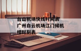 台山机场快线时间表 广州白云机场江门候机楼时刻表