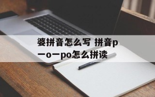 婆拼音怎么写 拼音p一o一po怎么拼读