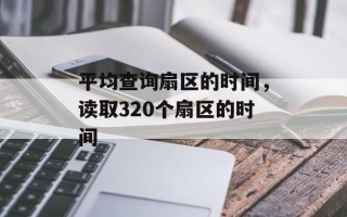 平均查询扇区的时间，读取320个扇区的时间