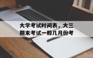 大学考试时间表，大三期末考试一般几月份考