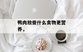 鸭肉放些什么食物更营养，