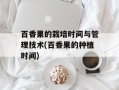 百香果的栽培时间与管理技术(百香果的种植时间)