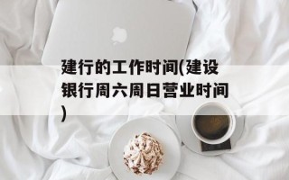 建行的工作时间(建设银行周六周日营业时间)