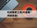 时间换算工具(时差查询换算器)