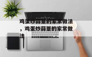 鸡蛋炒蒜薹的家常做法，鸡蛋炒蒜薹的家常做法
