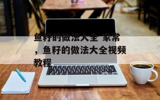 鱼籽的做法大全 家常，鱼籽的做法大全视频教程