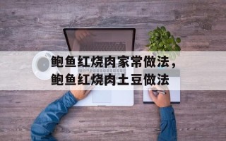 鲍鱼红烧肉家常做法，鲍鱼红烧肉土豆做法