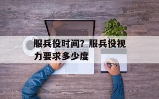 服兵役时间？服兵役视力要求多少度