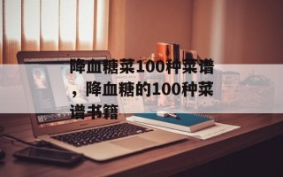 降血糖菜100种菜谱，降血糖的100种菜谱书籍