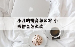 小儿的拼音怎么写 小孩拼音怎么读