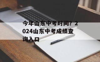 今年山东中考时间？2024山东中考成绩查询入口