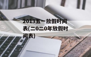 2013五一放假时间表(二0二0年放假时间表)