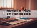 龚俊和张哲瀚（两位明星的合作历程和未来展望）