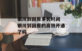 银川到固原多长时间 银川到固原的高铁开通了吗