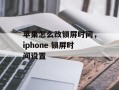 苹果怎么改锁屏时间，iphone 锁屏时间设置