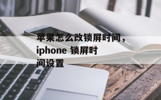 苹果怎么改锁屏时间，iphone 锁屏时间设置