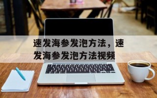 速发海参发泡方法，速发海参发泡方法视频