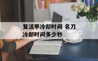 复活甲冷却时间 名刀冷却时间多少秒