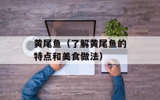 黄尾鱼（了解黄尾鱼的特点和美食做法）