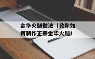 金华火腿做法（教你如何制作正宗金华火腿）