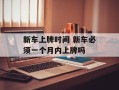 新车上牌时间 新车必须一个月内上牌吗