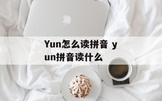 Yun怎么读拼音 yun拼音读什么