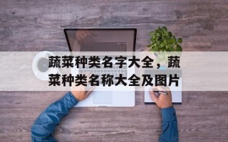 蔬菜种类名字大全，蔬菜种类名称大全及图片