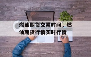 燃油期货交易时间，燃油期货行情实时行情