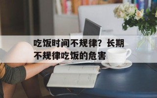 吃饭时间不规律？长期不规律吃饭的危害
