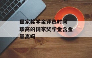 国家奖学金评选时间 职高的国家奖学金含金量高吗