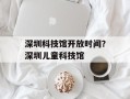 深圳科技馆开放时间？深圳儿童科技馆