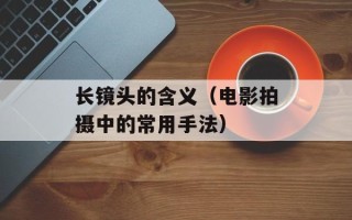 长镜头的含义（电影拍摄中的常用手法）
