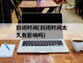 封闭时间(封闭时间太久有影响吗)