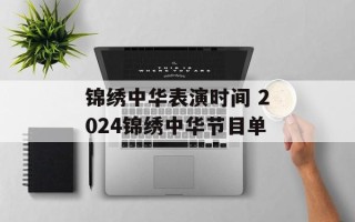 锦绣中华表演时间 2024锦绣中华节目单